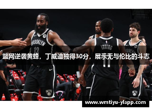 篮网逆袭黄蜂，丁威迪独得30分，展示无与伦比的斗志