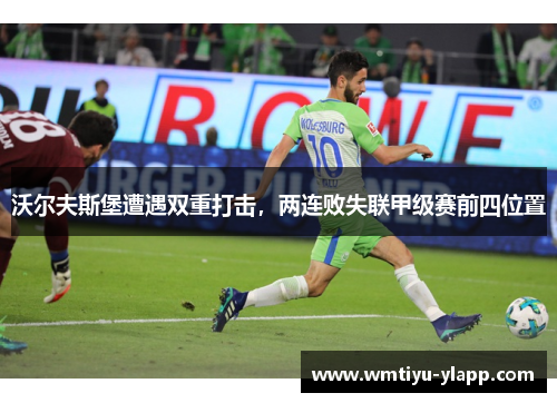 沃尔夫斯堡遭遇双重打击，两连败失联甲级赛前四位置