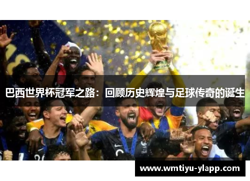 巴西世界杯冠军之路：回顾历史辉煌与足球传奇的诞生