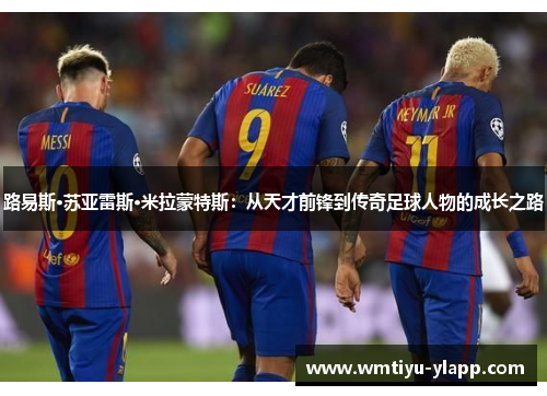 路易斯·苏亚雷斯·米拉蒙特斯：从天才前锋到传奇足球人物的成长之路
