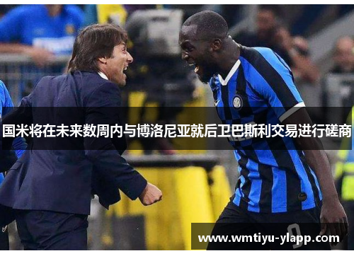 国米将在未来数周内与博洛尼亚就后卫巴斯利交易进行磋商