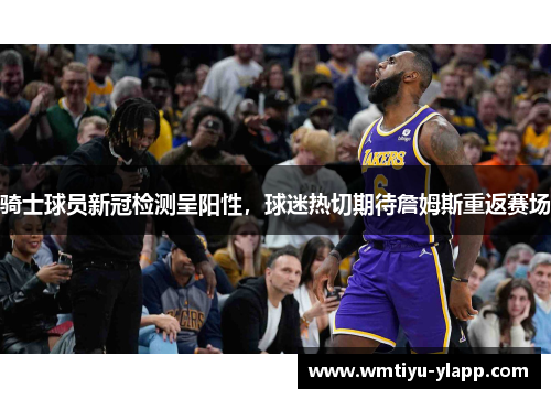 骑士球员新冠检测呈阳性，球迷热切期待詹姆斯重返赛场