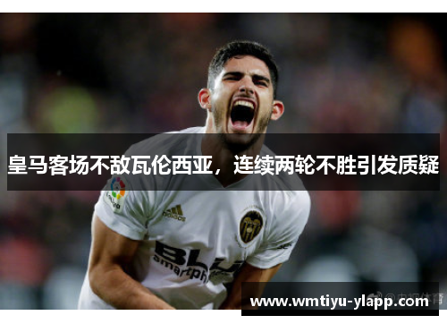 皇马客场不敌瓦伦西亚，连续两轮不胜引发质疑