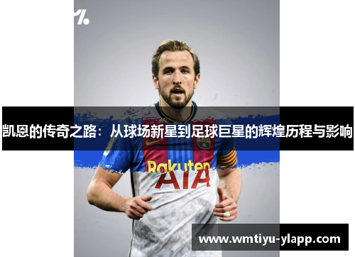 凯恩的传奇之路：从球场新星到足球巨星的辉煌历程与影响