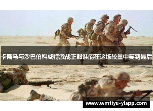 卡斯马与沙巴伯科威特激战正酣谁能在这场较量中笑到最后