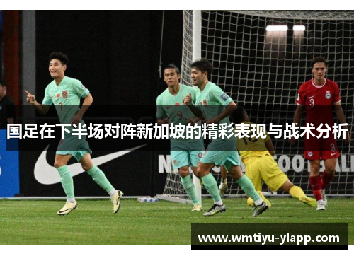 国足在下半场对阵新加坡的精彩表现与战术分析