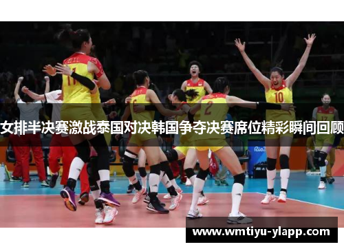 女排半决赛激战泰国对决韩国争夺决赛席位精彩瞬间回顾