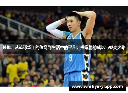 孙悦：从篮球场上的传奇到生活中的平凡，探索他的成长与蜕变之路