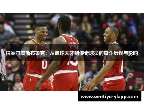拉塞尔威斯布鲁克：从篮球天才到传奇球员的奋斗历程与影响