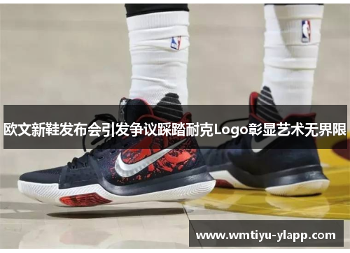 欧文新鞋发布会引发争议踩踏耐克Logo彰显艺术无界限