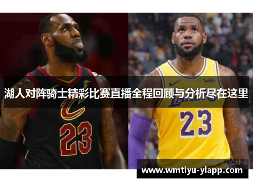 湖人对阵骑士精彩比赛直播全程回顾与分析尽在这里