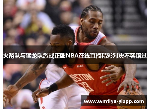 火箭队与猛龙队激战正酣NBA在线直播精彩对决不容错过