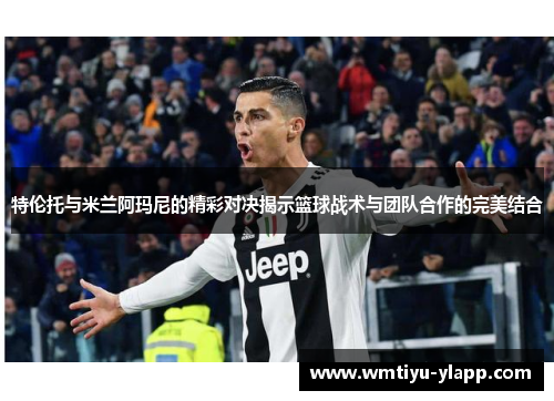 特伦托与米兰阿玛尼的精彩对决揭示篮球战术与团队合作的完美结合
