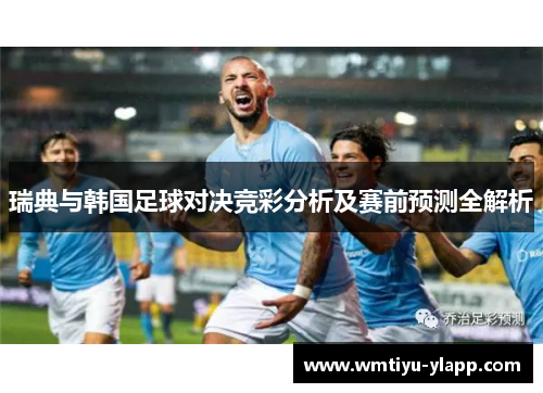 瑞典与韩国足球对决竞彩分析及赛前预测全解析
