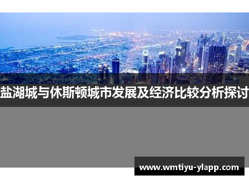 盐湖城与休斯顿城市发展及经济比较分析探讨