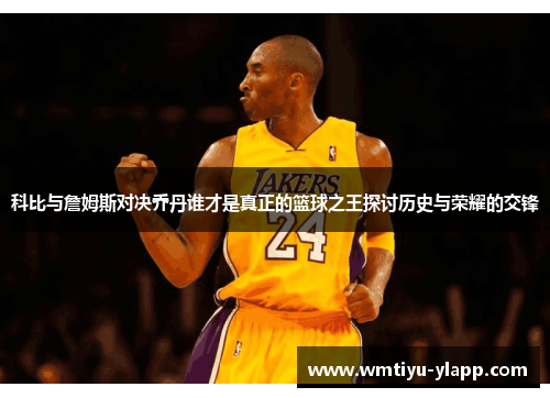 科比与詹姆斯对决乔丹谁才是真正的篮球之王探讨历史与荣耀的交锋