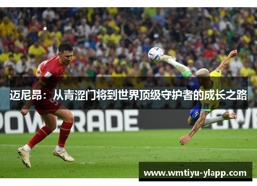 迈尼昂：从青涩门将到世界顶级守护者的成长之路