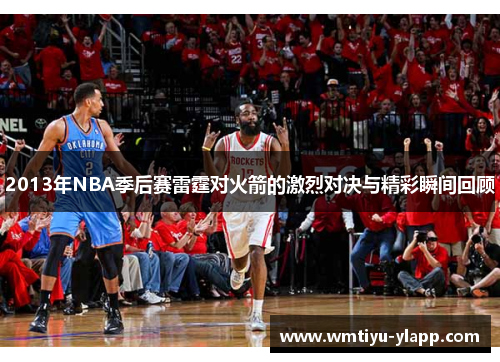 2013年NBA季后赛雷霆对火箭的激烈对决与精彩瞬间回顾
