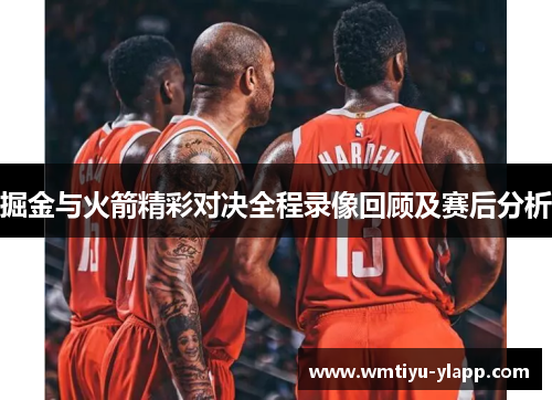 掘金与火箭精彩对决全程录像回顾及赛后分析