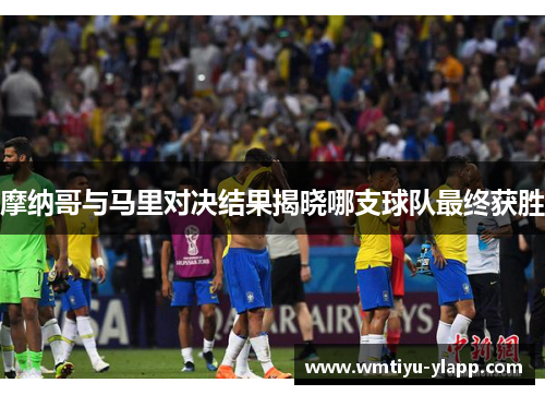 摩纳哥与马里对决结果揭晓哪支球队最终获胜